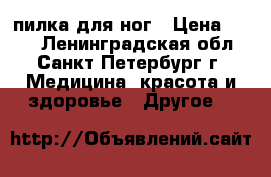 пилка для ног › Цена ­ 500 - Ленинградская обл., Санкт-Петербург г. Медицина, красота и здоровье » Другое   